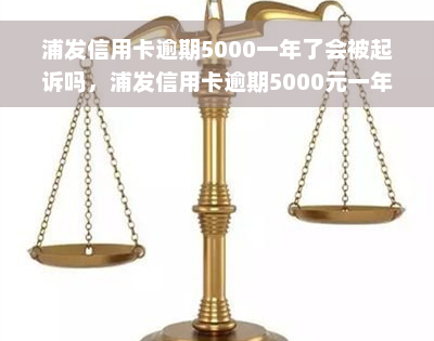 浦发信用卡逾期5000一年了会被起诉吗，浦发信用卡逾期5000元一年，是否会被银行起诉？