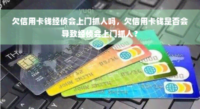 欠信用卡钱经侦会上门抓人吗，欠信用卡钱是否会导致经侦会上门抓人？