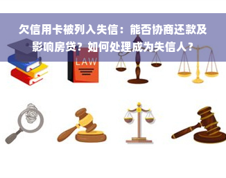 欠信用卡被列入失信：能否协商还款及影响房贷？如何处理成为失信人？