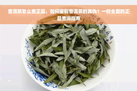 普洱茶怎么查正品，如何鉴别普洱茶的真伪？一份全面的正品查询指南