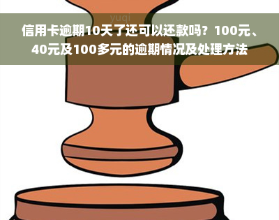 信用卡逾期10天了还可以还款吗？100元、40元及100多元的逾期情况及处理方法