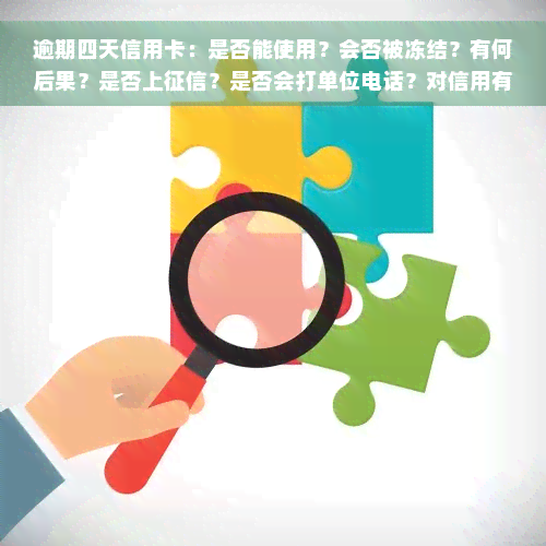 逾期四天信用卡：是否能使用？会否被冻结？有何后果？是否上征信？是否会打单位电话？对信用有无影响？