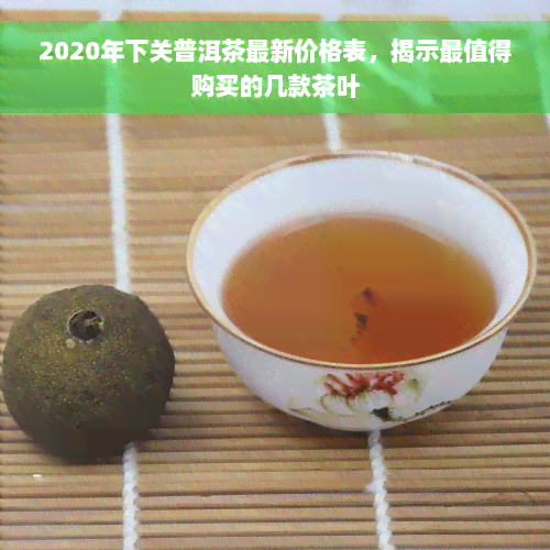 2020年下关普洱茶最新价格表，揭示最值得购买的几款茶叶