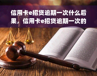 信用卡e招贷逾期一次什么后果，信用卡e招贷逾期一次的严重后果是什么？