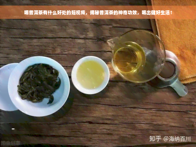 喝普洱茶有什么好处的短视频，揭秘普洱茶的神奇功效，喝出健好生活！