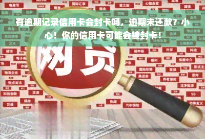 有逾期记录信用卡会封卡吗，逾期未还款？小心！你的信用卡可能会被封卡！