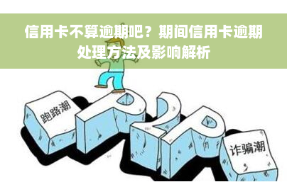 信用卡不算逾期吧？期间信用卡逾期处理方法及影响解析