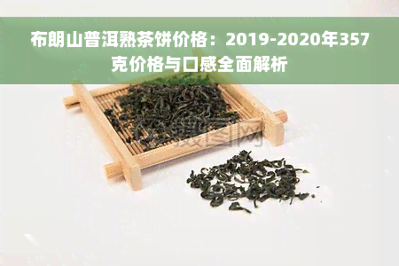 布朗山普洱熟茶饼价格：2019-2020年357克价格与口感全面解析