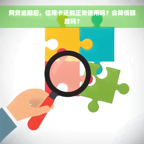 网贷逾期后，信用卡还能正常使用吗？会降低额度吗？