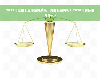 2021年信用卡逾期减免政策：真的有减免吗？2020年的标准是什么？