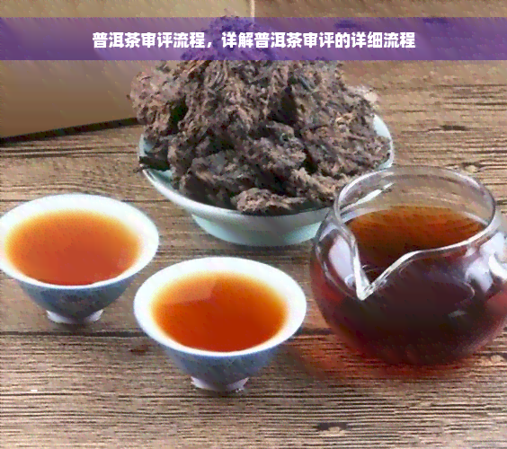 普洱茶审评流程，详解普洱茶审评的详细流程