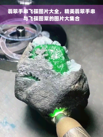 翡翠手串飞碟图片大全，精美翡翠手串与飞碟图案的图片大 *** 