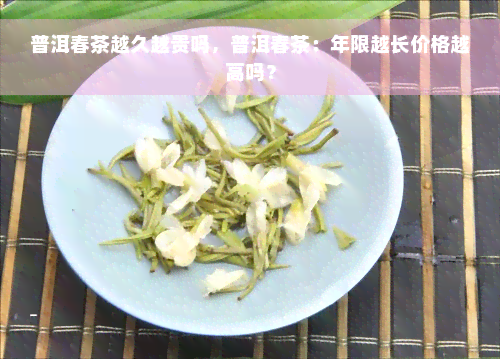 普洱春茶越久越贵吗，普洱春茶：年限越长价格越高吗？