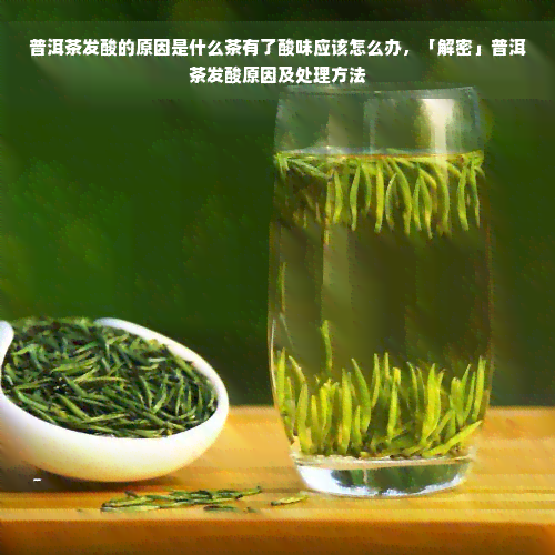 普洱茶发酸的原因是什么茶有了酸味应该怎么办，「解密」普洱茶发酸原因及处理方法