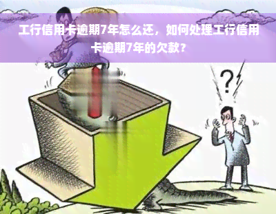 工行信用卡逾期7年怎么还，如何处理工行信用卡逾期7年的欠款？