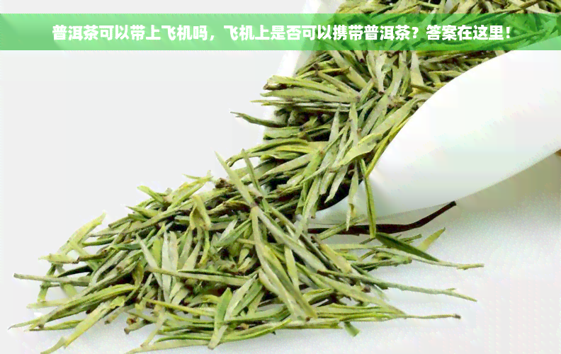 普洱茶可以带上飞机吗，飞机上是否可以携带普洱茶？答案在这里！