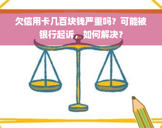 欠信用卡几百块钱严重吗？可能被银行起诉，如何解决？