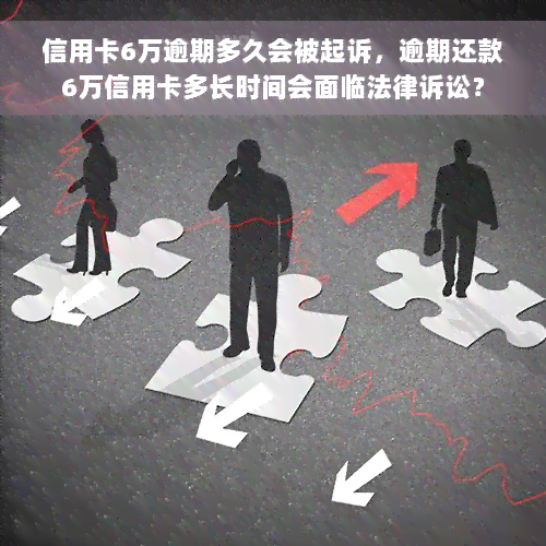 信用卡6万逾期多久会被起诉，逾期还款6万信用卡多长时间会面临法律诉讼？