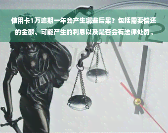 信用卡1万逾期一年会产生哪些后果？包括需要偿还的金额、可能产生的利息以及是否会有法律处罚。