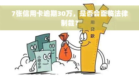 7张信用卡逾期30万，是否会面临法律制裁？