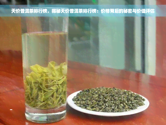 天价普洱茶排行榜，揭秘天价普洱茶排行榜：价格背后的秘密与价值评估