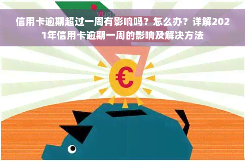 信用卡逾期超过一周有影响吗？怎么办？详解2021年信用卡逾期一周的影响及解决方法