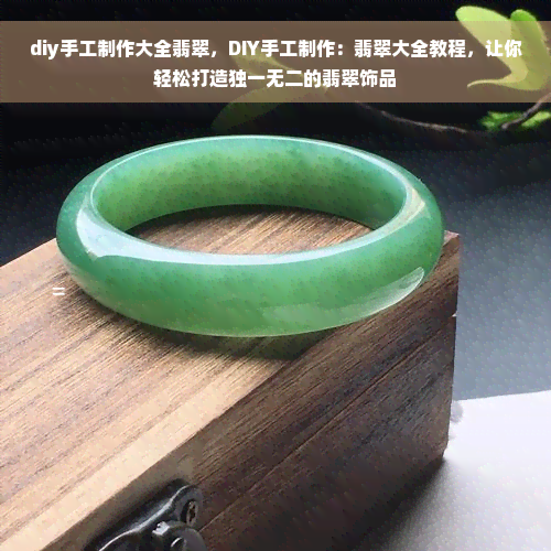 diy手工制作大全翡翠，DIY手工制作：翡翠大全教程，让你轻松打造独一无二的翡翠饰品