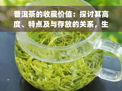 普洱茶的收藏价值：探讨其高度、特点及与存放的关系，生茶或熟茶哪个更具投资潜力？