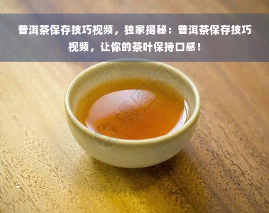 普洱茶保存技巧视频，独家揭秘：普洱茶保存技巧视频，让你的茶叶保持口感！