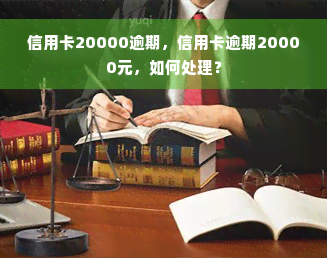 信用卡20000逾期，信用卡逾期20000元，如何处理？