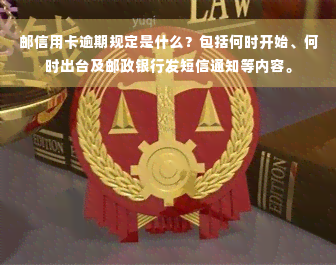 邮信用卡逾期规定是什么？包括何时开始、何时出台及邮政银行发短信通知等内容。