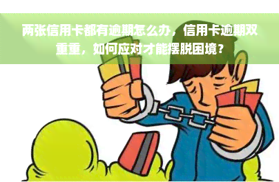 两张信用卡都有逾期怎么办，信用卡逾期双重重，如何应对才能摆脱困境？