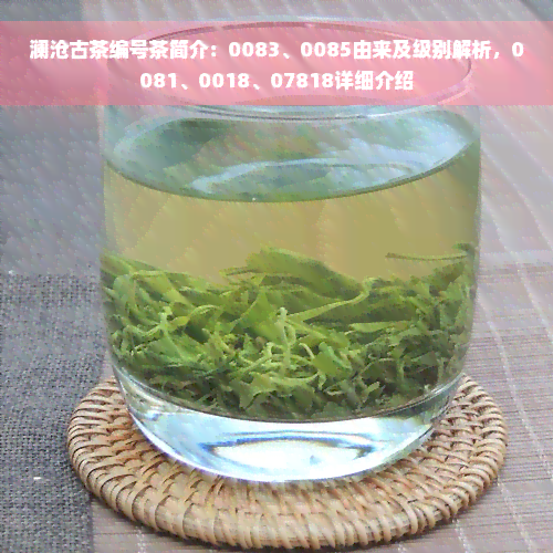 澜沧古茶编号茶简介：0083、0085由来及级别解析，0081、0018、07818详细介绍