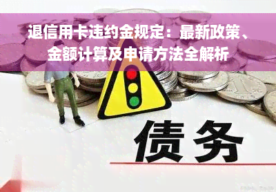 退信用卡违约金规定：最新政策、金额计算及申请方法全解析