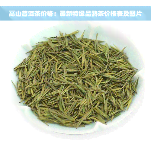 高山普洱茶价格：最新特级品熟茶价格表及图片