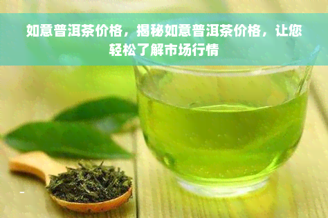 如意普洱茶价格，揭秘如意普洱茶价格，让您轻松了解市场行情