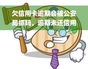 欠信用卡逾期会被公安局抓吗，逾期未还信用卡，是否会导致被公安局抓？