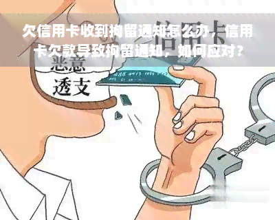 欠信用卡收到拘留通知怎么办，信用卡欠款导致拘留通知，如何应对？