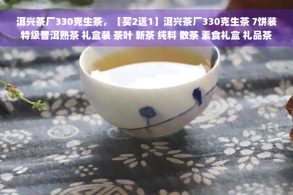 洱兴茶厂330克生茶，【买2送1】洱兴茶厂330克生茶 7饼装 特级普洱熟茶 礼盒装 茶叶 新茶 纯料 散茶 素食礼盒 礼品茶 云南特产 高山老树大叶种茶叶 好喝耐泡