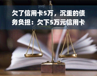 欠了信用卡5万，沉重的债务负担：欠下5万元信用卡如何偿还？