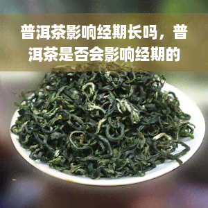 普洱茶影响经期长吗，普洱茶是否会影响经期的长度？