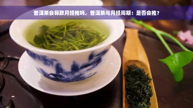 普洱茶会导致月经推吗，普洱茶与月经周期：是否会推？