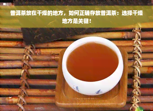 普洱茶放在干燥的地方，如何正确存放普洱茶：选择干燥地方是关键！