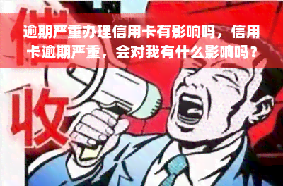 逾期严重办理信用卡有影响吗，信用卡逾期严重，会对我有什么影响吗？