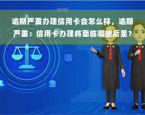 逾期严重办理信用卡会怎么样，逾期严重：信用卡办理将面临哪些后果？