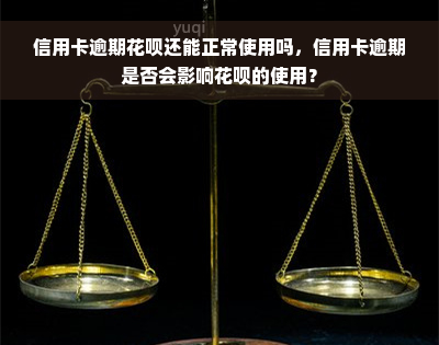 信用卡逾期花呗还能正常使用吗，信用卡逾期是否会影响花呗的使用？