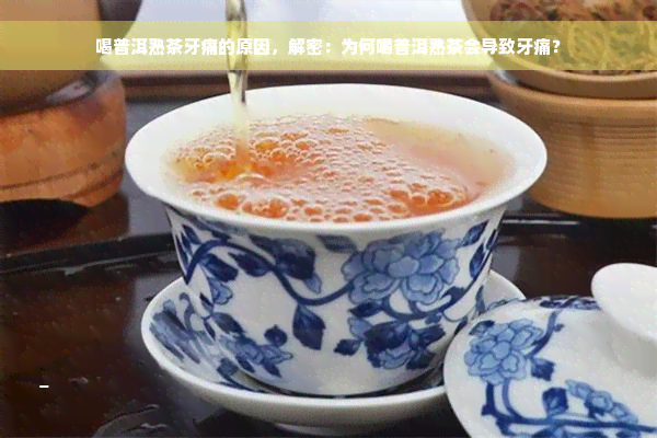 喝普洱熟茶牙痛的原因，解密：为何喝普洱熟茶会导致牙痛？