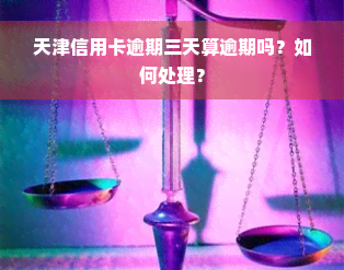 天津信用卡逾期三天算逾期吗？如何处理？