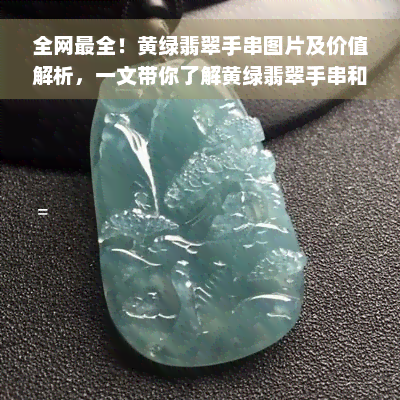 全网最全！黄绿翡翠手串图片及价值解析，一文带你了解黄绿翡翠手串和手镯的价值区别