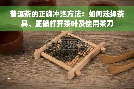 普洱茶的正确冲泡方法：如何选择茶具、正确打开茶叶及使用茶刀